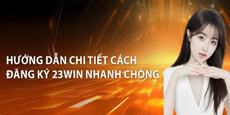 Đăng ký 23Win nhanh chóng với 4 bước