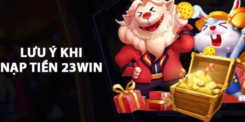 Một số lưu ý cần nắm trước khi nạp tiền 23WIN 