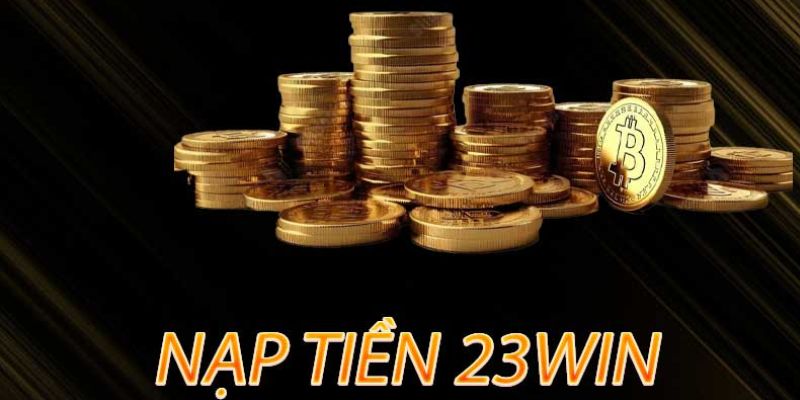 Cách Nạp Tiền 23WIN - Toàn Bộ Quy Trình Thanh Toán Cần Biết 