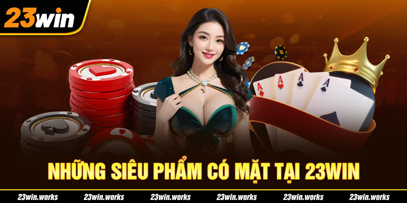 Những siêu phẩm có mặt tại 23WIN